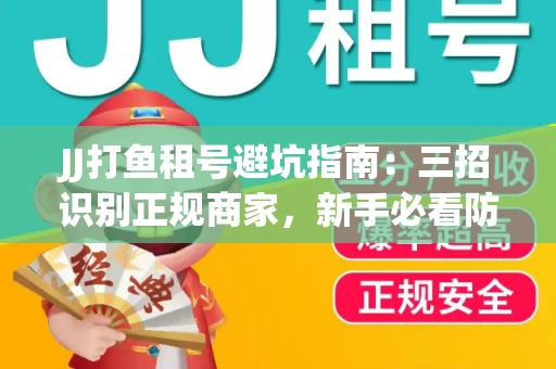 JJ打鱼租号避坑指南：三招识别正规商家，新手必看防骗攻略