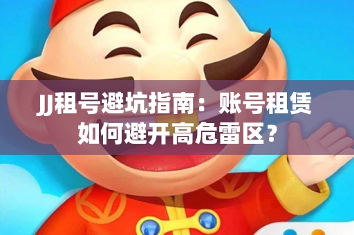 JJ租号避坑指南：账号租赁如何避开高危雷区？