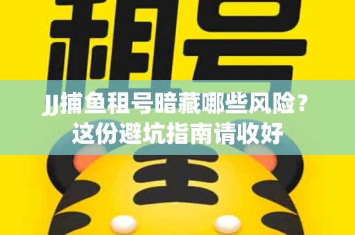 JJ捕鱼租号暗藏哪些风险？这份避坑指南请收好