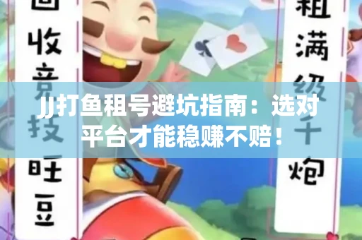 JJ打鱼租号避坑指南：选对平台才能稳赚不赔！