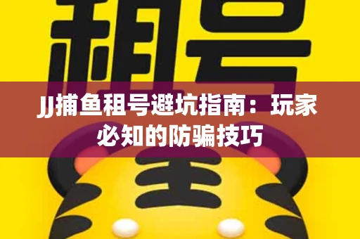 JJ捕鱼租号避坑指南：玩家必知的防骗技巧
